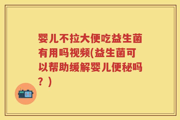 婴儿不拉大便吃益生菌有用吗视频(益生菌可以帮助缓解婴儿吗?) 婴儿不拉大便吃益生菌有用吗视频(益生菌可以帮助缓解婴儿吗?)