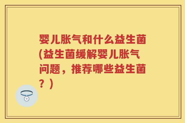 婴儿和什么益生菌(益生菌缓解婴儿问题，推荐哪些益生菌？)