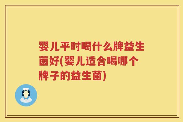 婴儿平时喝什么牌益生菌好(婴儿适合喝哪个牌子的益生菌) 婴儿平时喝什么牌益生菌好(婴儿适合喝哪个牌子的益生菌)