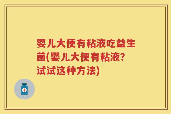 婴儿大便有粘液吃益生菌(婴儿大便有粘液？试试这种方法)