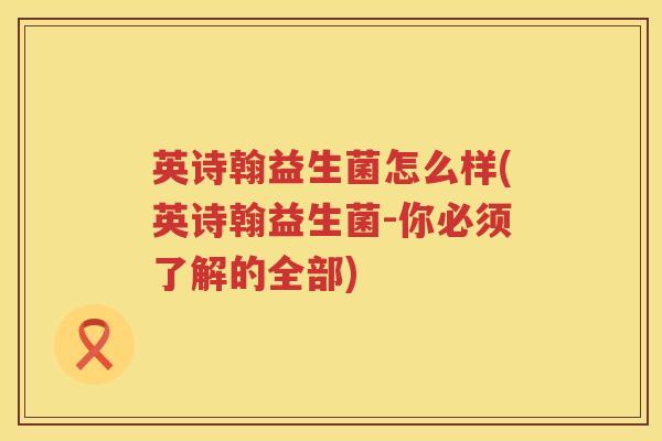 英诗翰益生菌怎么样(英诗翰益生菌-你必须了解的全部)