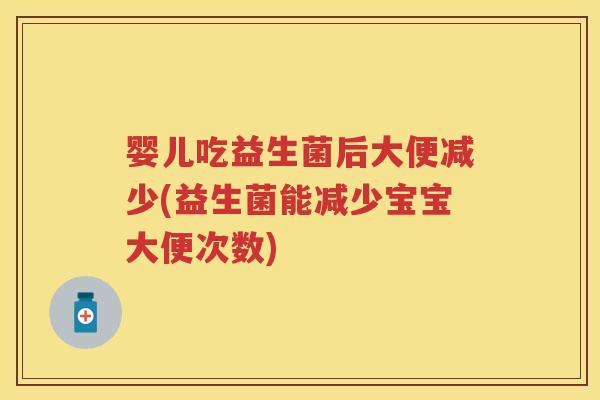 婴儿吃益生菌后大便减少(益生菌能减少宝宝大便次数) 婴儿吃益生菌后大便减少(益生菌能减少宝宝大便次数)