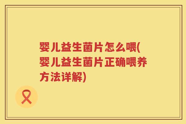 婴儿益生菌片怎么喂(婴儿益生菌片正确喂养方法详解) 婴儿益生菌片怎么喂(婴儿益生菌片正确喂养方法详解)