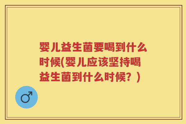 婴儿益生菌要喝到什么时候(婴儿应该坚持喝益生菌到什么时候?) 婴儿益生菌要喝到什么时候(婴儿应该坚持喝益生菌到什么时候?)