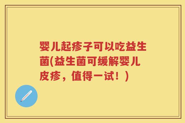 婴儿起疹子可以吃益生菌(益生菌可缓解婴儿皮疹,值得一试!) 婴儿起疹子可以吃益生菌(益生菌可缓解婴儿皮疹,值得一试!)