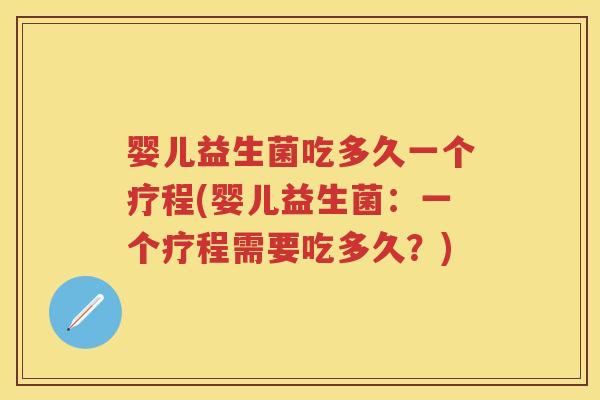 婴儿益生菌吃多久一个疗程(婴儿益生菌:一个疗程需要吃多久?) 婴儿益生菌吃多久一个疗程(婴儿益生菌:一个疗程需要吃多久?)