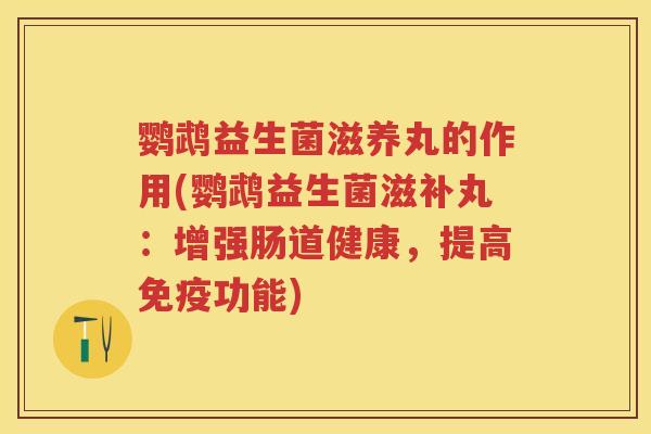 鹦鹉益生菌滋养丸的作用(鹦鹉益生菌滋补丸:增强肠道健康,提高功能) 鹦鹉益生菌滋养丸的作用(鹦鹉益生菌滋补丸:增强肠道健康,提高功能)