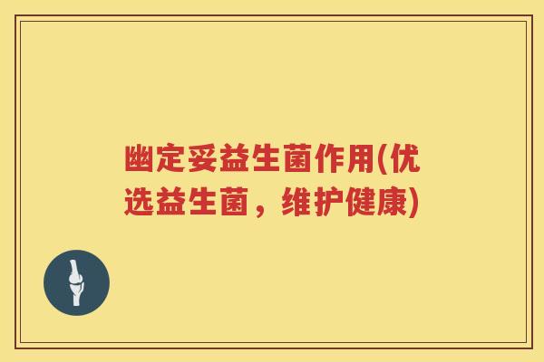 幽定妥益生菌作用(优选益生菌，维护健康)