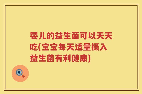 婴儿的益生菌可以天天吃(宝宝每天适量摄入益生菌有利健康)