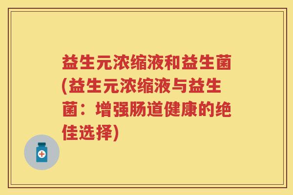 益生元浓缩液和益生菌(益生元浓缩液与益生菌：增强肠道健康的绝佳选择)