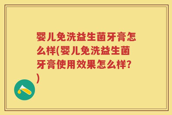 婴儿免洗益生菌牙膏怎么样(婴儿免洗益生菌牙膏使用效果怎么样?) 婴儿免洗益生菌牙膏怎么样(婴儿免洗益生菌牙膏使用效果怎么样?)