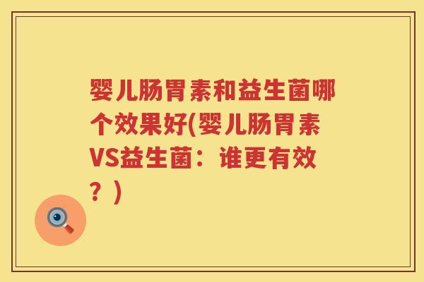 婴儿肠胃素和益生菌哪个效果好(婴儿肠胃素VS益生菌:谁更有效?) 婴儿肠胃素和益生菌哪个效果好(婴儿肠胃素VS益生菌:谁更有效?)