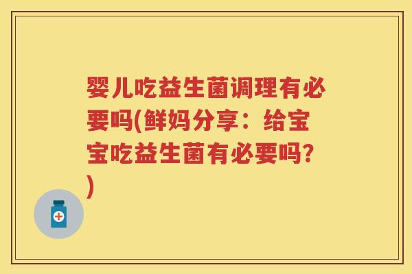 婴儿吃益生菌调理有必要吗(鲜妈分享:给宝宝吃益生菌有必要吗?) 婴儿吃益生菌调理有必要吗(鲜妈分享:给宝宝吃益生菌有必要吗?)