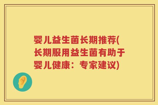 婴儿益生菌长期推荐(长期服用益生菌有助于婴儿健康:专家建议) 婴儿益生菌长期推荐(长期服用益生菌有助于婴儿健康:专家建议)