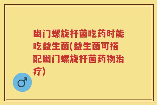 幽门螺旋杆菌吃药时能吃益生菌(益生菌可搭配幽门螺旋杆菌) 幽门螺旋杆菌吃药时能吃益生菌(益生菌可搭配幽门螺旋杆菌)