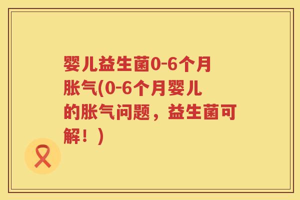 婴儿益生菌0-6个月(0-6个月婴儿的问题,益生菌可解!) 婴儿益生菌0-6个月(0-6个月婴儿的问题,益生菌可解!)