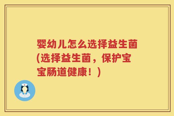 婴幼儿怎么选择益生菌(选择益生菌,保护宝宝肠道健康!) 婴幼儿怎么选择益生菌(选择益生菌,保护宝宝肠道健康!)