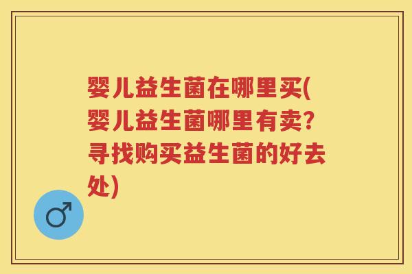 婴儿益生菌在哪里买(婴儿益生菌哪里有卖?寻找购买益生菌的好去处) 婴儿益生菌在哪里买(婴儿益生菌哪里有卖?寻找购买益生菌的好去处)