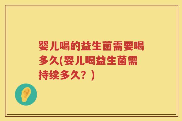 婴儿喝的益生菌需要喝多久(婴儿喝益生菌需持续多久?) 婴儿喝的益生菌需要喝多久(婴儿喝益生菌需持续多久?)
