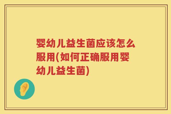婴幼儿益生菌应该怎么服用(如何正确服用婴幼儿益生菌) 婴幼儿益生菌应该怎么服用(如何正确服用婴幼儿益生菌)