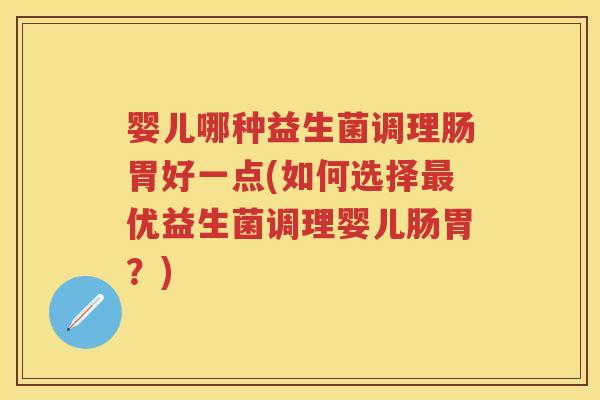 婴儿哪种益生菌调理肠胃好一点(如何选择优益生菌调理婴儿肠胃?) 婴儿哪种益生菌调理肠胃好一点(如何选择优益生菌调理婴儿肠胃?)