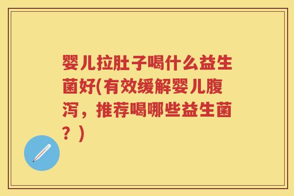 婴儿拉肚子喝什么益生菌好(有效缓解婴儿,推荐喝哪些益生菌?) 婴儿拉肚子喝什么益生菌好(有效缓解婴儿,推荐喝哪些益生菌?)