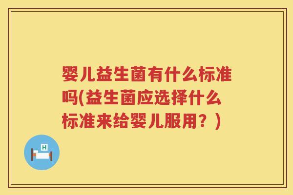 婴儿益生菌有什么标准吗(益生菌应选择什么标准来给婴儿服用?) 婴儿益生菌有什么标准吗(益生菌应选择什么标准来给婴儿服用?)