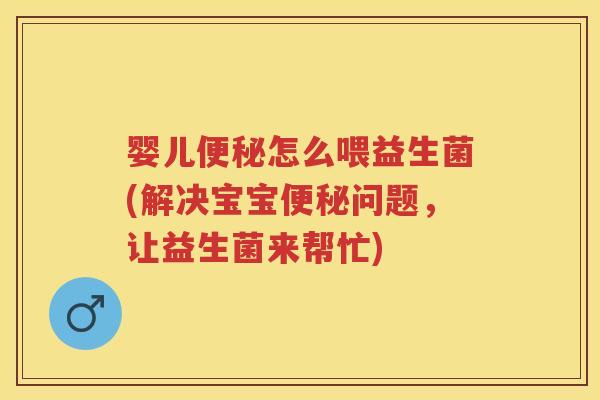 婴儿怎么喂益生菌(解决宝宝问题,让益生菌来帮忙) 婴儿怎么喂益生菌(解决宝宝问题,让益生菌来帮忙)