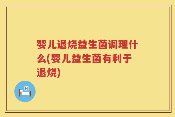 婴儿退烧益生菌调理什么(婴儿益生菌有利于退烧)