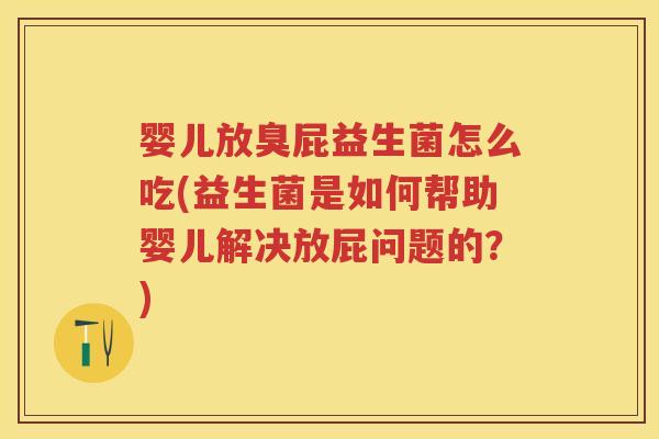 婴儿放臭屁益生菌怎么吃(益生菌是如何帮助婴儿解决放屁问题的?) 婴儿放臭屁益生菌怎么吃(益生菌是如何帮助婴儿解决放屁问题的?)