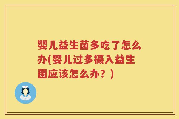 婴儿益生菌多吃了怎么办(婴儿过多摄入益生菌应该怎么办?) 婴儿益生菌多吃了怎么办(婴儿过多摄入益生菌应该怎么办?)
