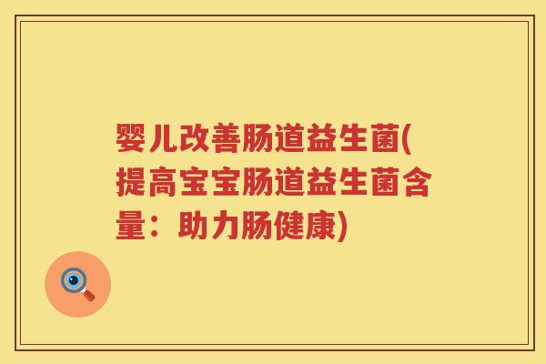 婴儿改善肠道益生菌(提高宝宝肠道益生菌含量:助力肠健康) 婴儿改善肠道益生菌(提高宝宝肠道益生菌含量:助力肠健康)