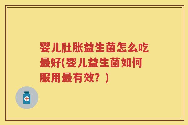 婴儿肚胀益生菌怎么吃好(婴儿益生菌如何服用有效?) 婴儿肚胀益生菌怎么吃好(婴儿益生菌如何服用有效?)