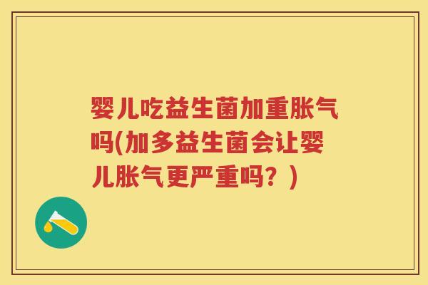 婴儿吃益生菌加重吗(加多益生菌会让婴儿更严重吗?) 婴儿吃益生菌加重吗(加多益生菌会让婴儿更严重吗?)