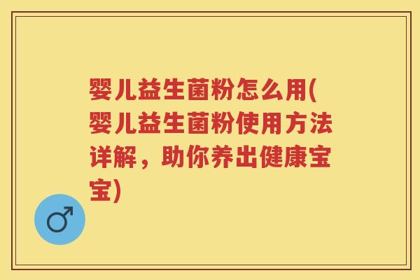 婴儿益生菌粉怎么用(婴儿益生菌粉使用方法详解,助你养出健康宝宝) 婴儿益生菌粉怎么用(婴儿益生菌粉使用方法详解,助你养出健康宝宝)