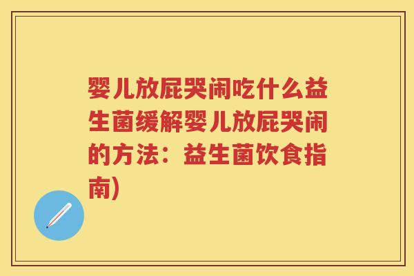 婴儿放屁哭闹吃什么益生菌缓解婴儿放屁哭闹的方法:益生菌饮食指南) 婴儿放屁哭闹吃什么益生菌缓解婴儿放屁哭闹的方法:益生菌饮食指南)