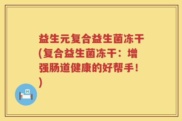 益生元复合益生菌冻干(复合益生菌冻干：增强肠道健康的好帮手！)