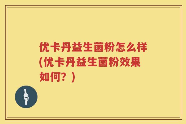 优卡丹益生菌粉怎么样(优卡丹益生菌粉效果如何？)