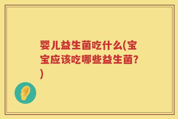 婴儿益生菌吃什么(宝宝应该吃哪些益生菌？)