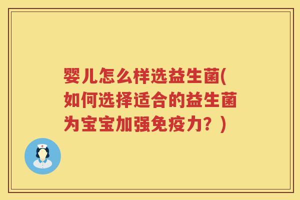 婴儿怎么样选益生菌(如何选择适合的益生菌为宝宝加强力?) 婴儿怎么样选益生菌(如何选择适合的益生菌为宝宝加强力?)