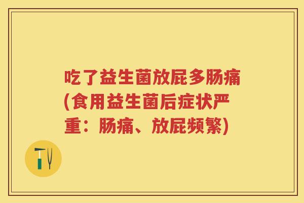 吃了益生菌放屁多肠痛(食用益生菌后症状严重：肠痛、放屁频繁)