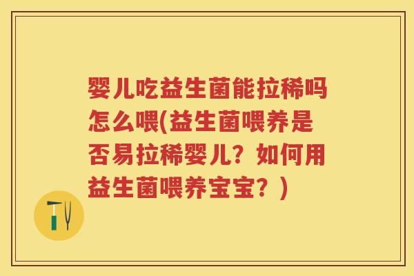 婴儿吃益生菌能拉稀吗怎么喂(益生菌喂养是否易拉稀婴儿?如何用益生菌喂养宝宝?) 婴儿吃益生菌能拉稀吗怎么喂(益生菌喂养是否易拉稀婴儿?如何用益生菌喂养宝宝?)