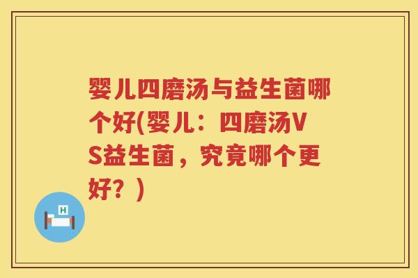 婴儿四磨汤与益生菌哪个好(婴儿:四磨汤VS益生菌,究竟哪个更好?) 婴儿四磨汤与益生菌哪个好(婴儿:四磨汤VS益生菌,究竟哪个更好?)