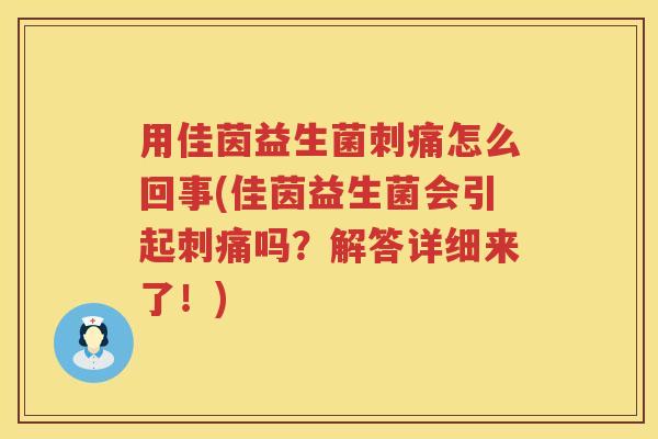 用佳茵益生菌刺痛怎么回事(佳茵益生菌会引起刺痛吗?解答详细来了!) 用佳茵益生菌刺痛怎么回事(佳茵益生菌会引起刺痛吗?解答详细来了!)