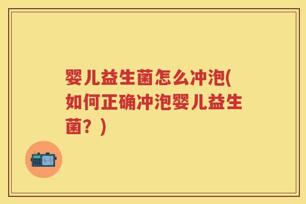婴儿益生菌怎么冲泡(如何正确冲泡婴儿益生菌？)
