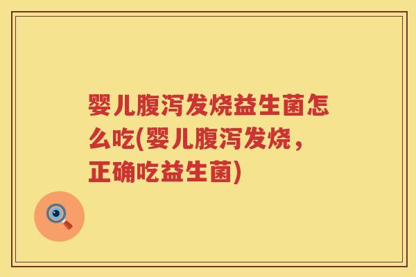 婴儿发烧益生菌怎么吃(婴儿发烧,正确吃益生菌) 婴儿发烧益生菌怎么吃(婴儿发烧,正确吃益生菌)