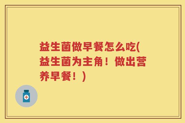 益生菌做早餐怎么吃(益生菌为主角!做出营养早餐!) 益生菌做早餐怎么吃(益生菌为主角!做出营养早餐!)