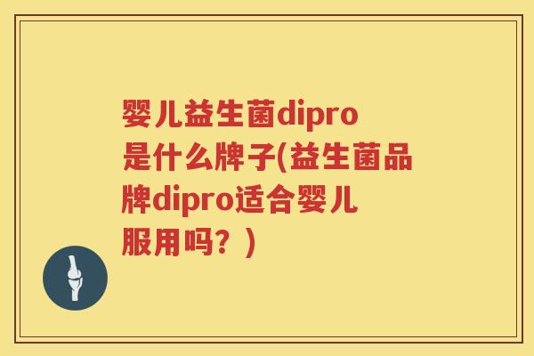 婴儿益生菌dipro是什么牌子(益生菌品牌dipro适合婴儿服用吗?) 婴儿益生菌dipro是什么牌子(益生菌品牌dipro适合婴儿服用吗?)