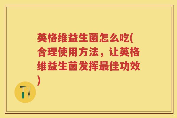 英格维益生菌怎么吃(合理使用方法,让英格维益生菌发挥佳功效) 英格维益生菌怎么吃(合理使用方法,让英格维益生菌发挥佳功效)
