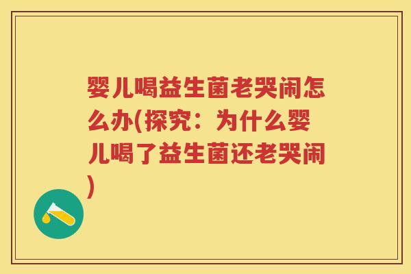 婴儿喝益生菌老哭闹怎么办(探究:为什么婴儿喝了益生菌还老哭闹) 婴儿喝益生菌老哭闹怎么办(探究:为什么婴儿喝了益生菌还老哭闹)